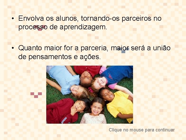  • Envolva os alunos, tornando-os parceiros no processo de aprendizagem. • Quanto maior