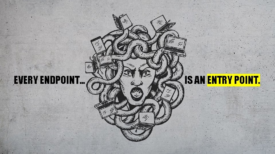 EVERY ENDPOINT… IS AN ENTRY POINT. 