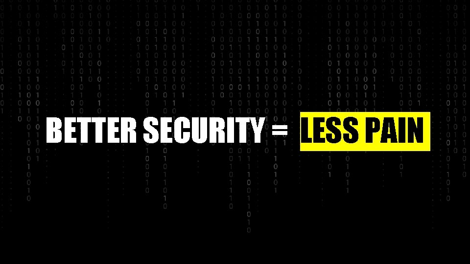 BETTER SECURITY = LESS PAIN 