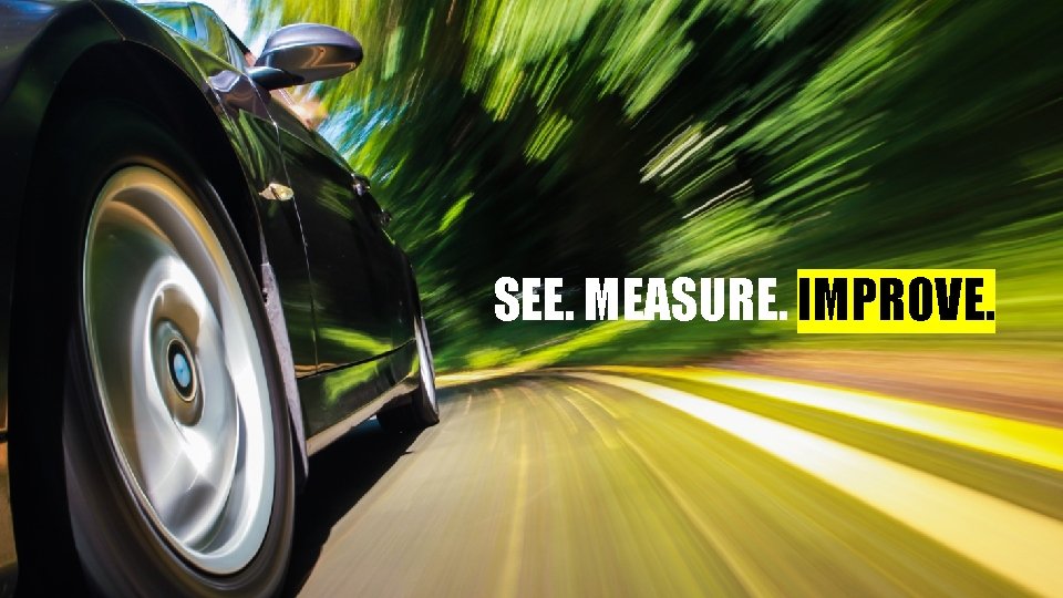 SEE. MEASURE. IMPROVE. 