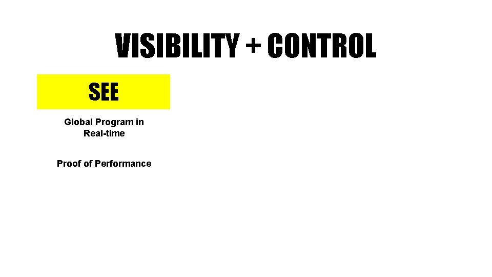 VISIBILITY + CONTROL SEE Global Program in Real-time Proof of Performance 