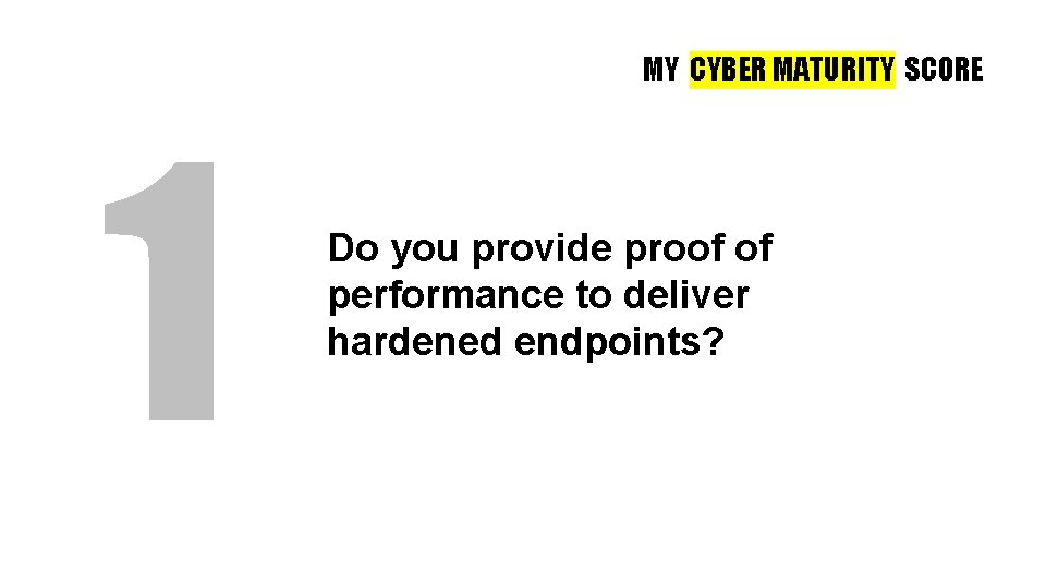 MY CYBER MATURITY SCORE 1 Do you provide proof of performance to deliver hardened