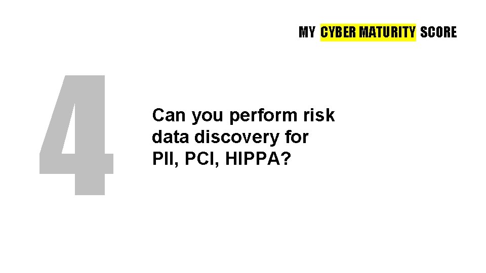 MY CYBER MATURITY SCORE 4 Can you perform risk data discovery for PII, PCI,
