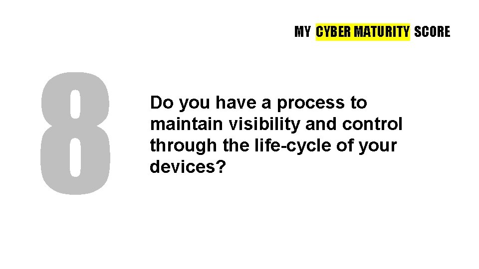 MY CYBER MATURITY SCORE 8 Do you have a process to maintain visibility and