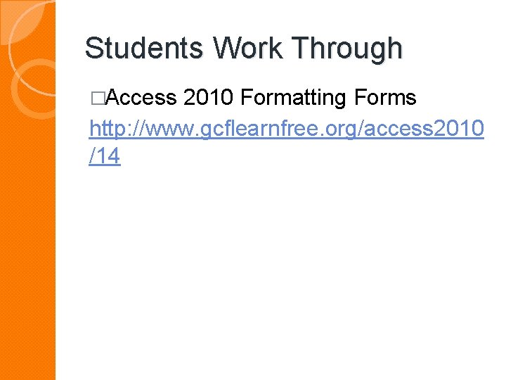 Students Work Through �Access 2010 Formatting Forms http: //www. gcflearnfree. org/access 2010 /14 Students Work Through �Access 2010 Formatting Forms http: //www. gcflearnfree. org/access 2010 /14