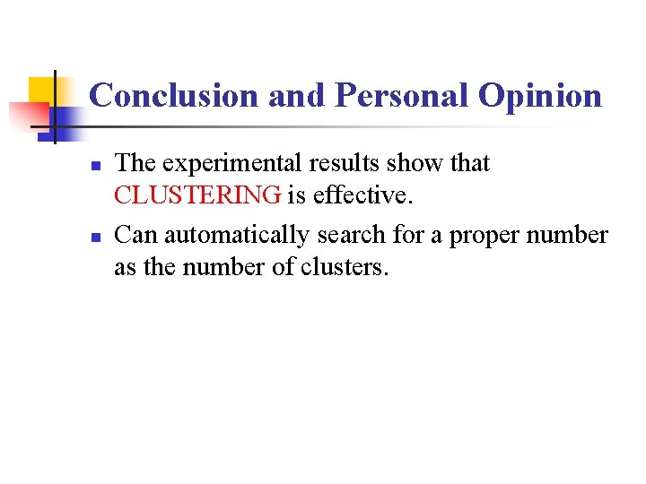Conclusion and Personal Opinion n n The experimental results show that CLUSTERING is effective. Conclusion and Personal Opinion n n The experimental results show that CLUSTERING is effective.