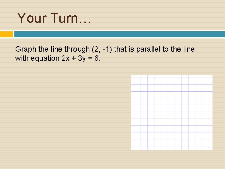 Your Turn… Graph the line through (2, -1) that is parallel to the line