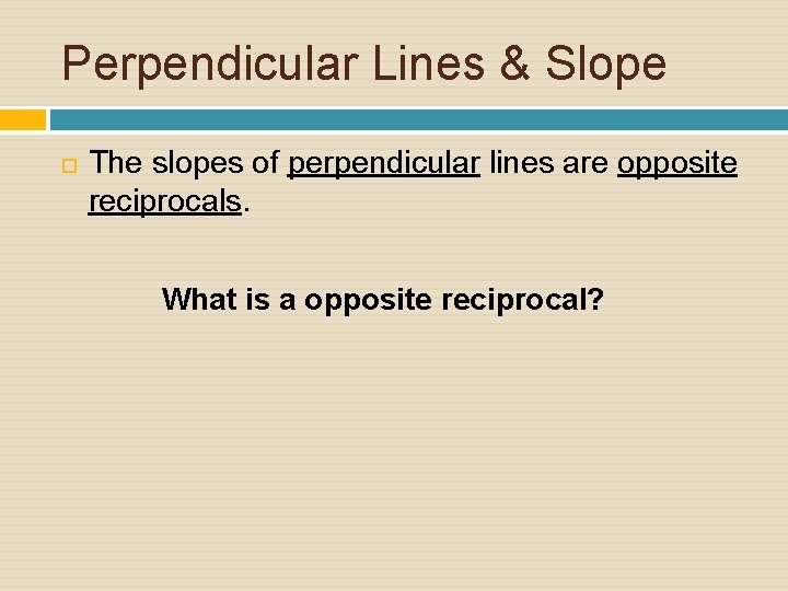 Perpendicular Lines & Slope The slopes of perpendicular lines are opposite reciprocals. What is