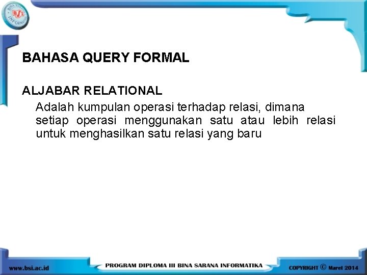 BAHASA QUERY FORMAL ALJABAR RELATIONAL Adalah kumpulan operasi terhadap relasi, dimana setiap operasi menggunakan