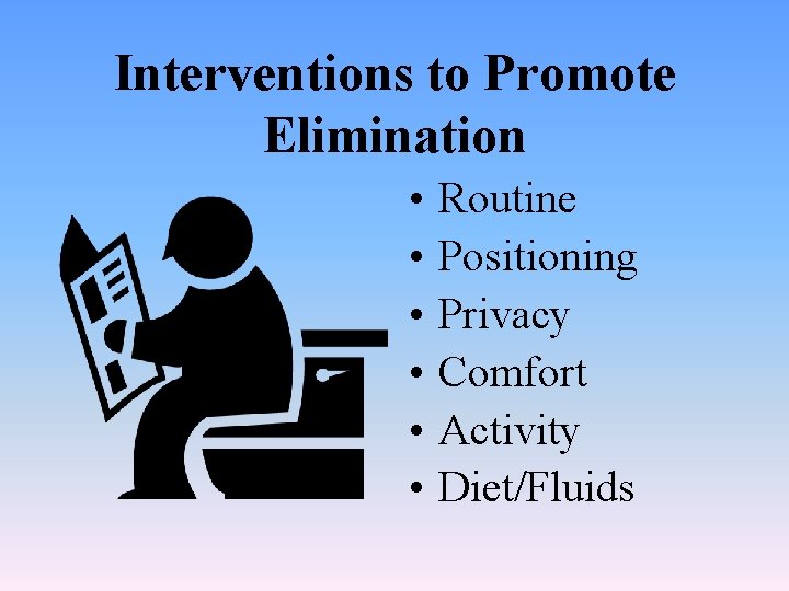 Interventions to Promote Elimination • • • Routine Positioning Privacy Comfort Activity Diet/Fluids 
