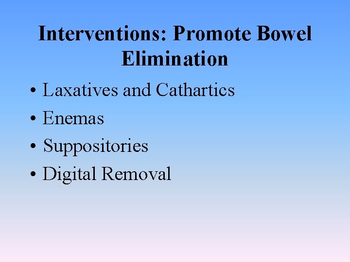 Interventions: Promote Bowel Elimination • • Laxatives and Cathartics Enemas Suppositories Digital Removal 