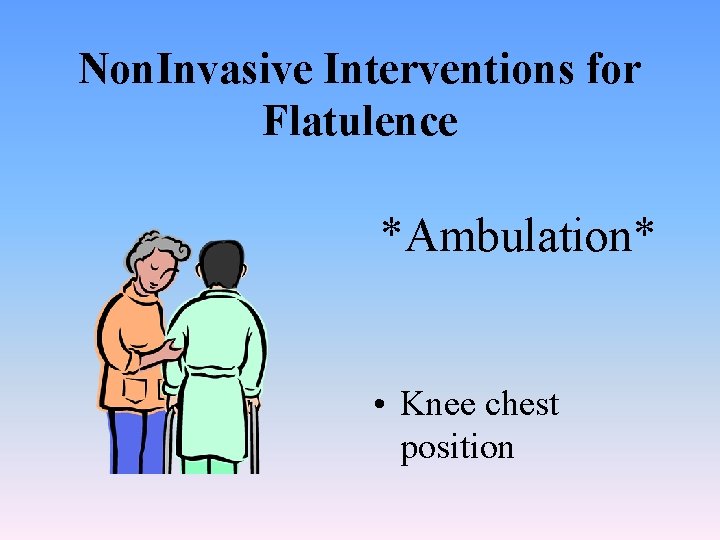 Non. Invasive Interventions for Flatulence *Ambulation* • Knee chest position 