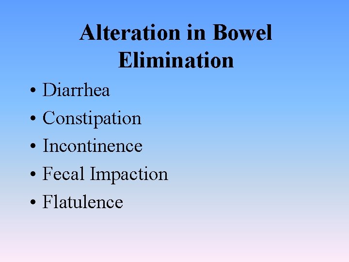 Alteration in Bowel Elimination • • • Diarrhea Constipation Incontinence Fecal Impaction Flatulence 