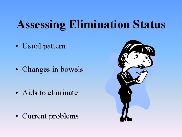 Assessing Elimination Status • Usual pattern • Changes in bowels • Aids to eliminate