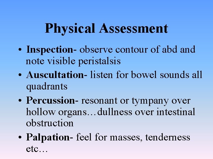 Physical Assessment • Inspection- observe contour of abd and note visible peristalsis • Auscultation-