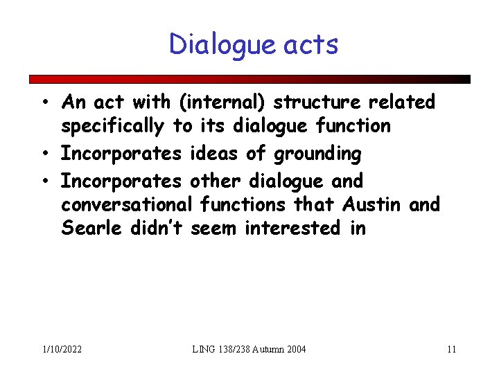 Dialogue acts • An act with (internal) structure related specifically to its dialogue function