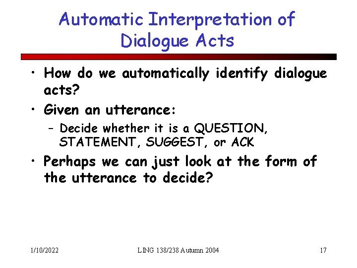 Automatic Interpretation of Dialogue Acts • How do we automatically identify dialogue acts? •