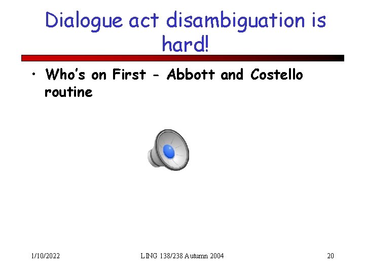 Dialogue act disambiguation is hard! • Who’s on First - Abbott and Costello routine