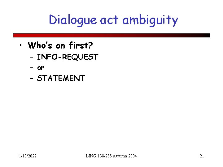 Dialogue act ambiguity • Who’s on first? – INFO-REQUEST – or – STATEMENT 1/10/2022