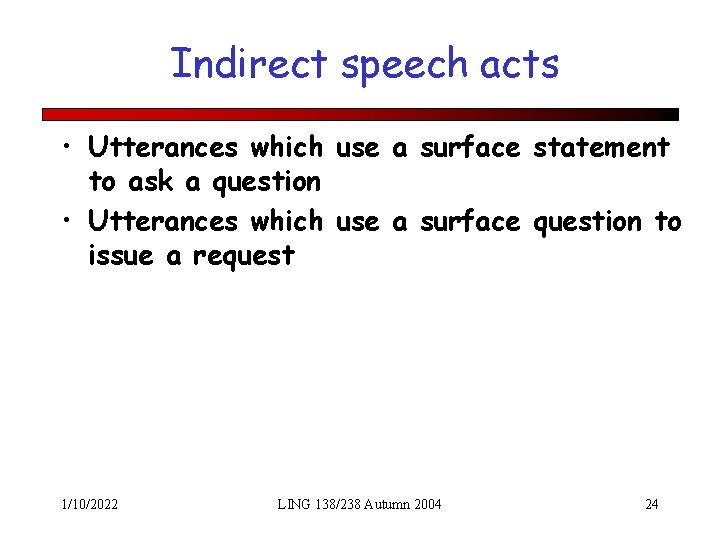 Indirect speech acts • Utterances which use a surface statement to ask a question