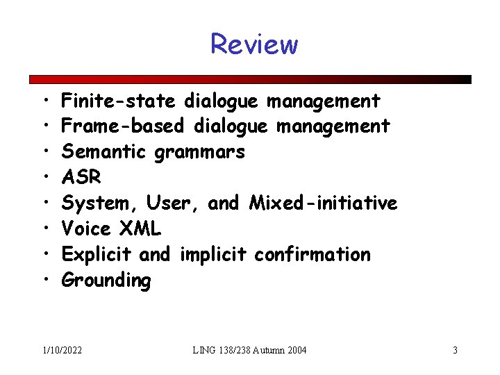 Review • • Finite-state dialogue management Frame-based dialogue management Semantic grammars ASR System, User,