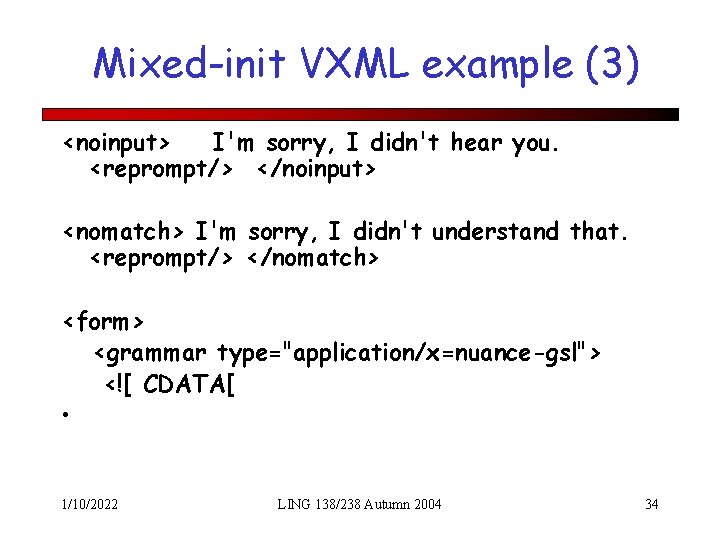 Mixed-init VXML example (3) <noinput> I'm sorry, I didn't hear you. <reprompt/> </noinput> <nomatch>