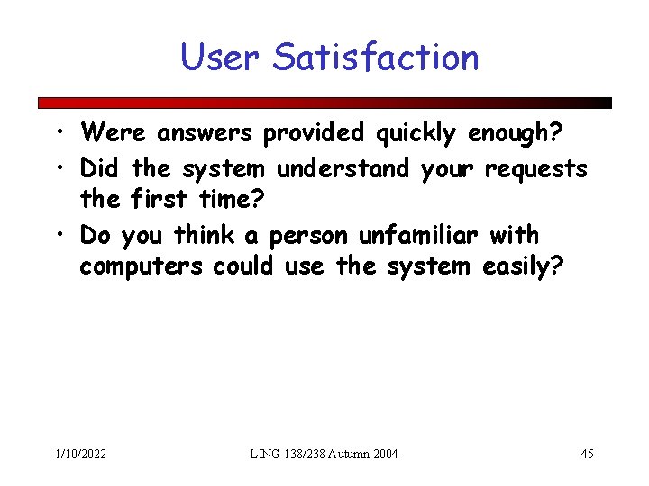 User Satisfaction • Were answers provided quickly enough? • Did the system understand your