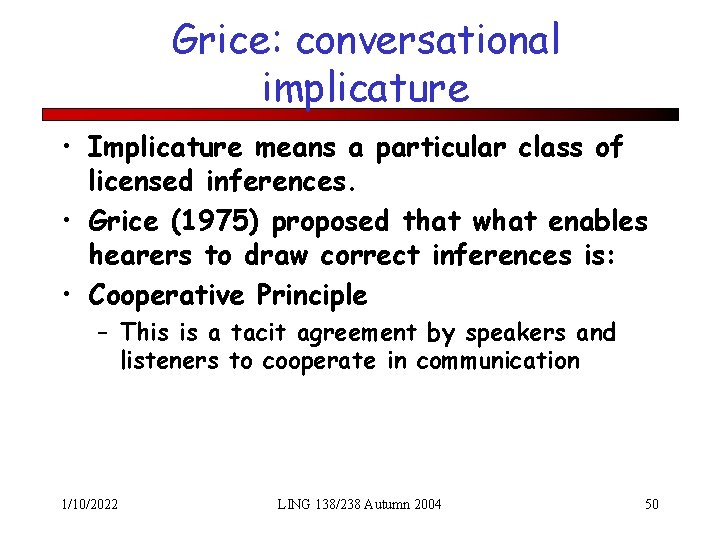 Grice: conversational implicature • Implicature means a particular class of licensed inferences. • Grice