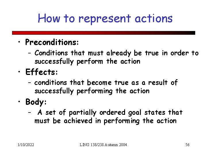 How to represent actions • Preconditions: – Conditions that must already be true in