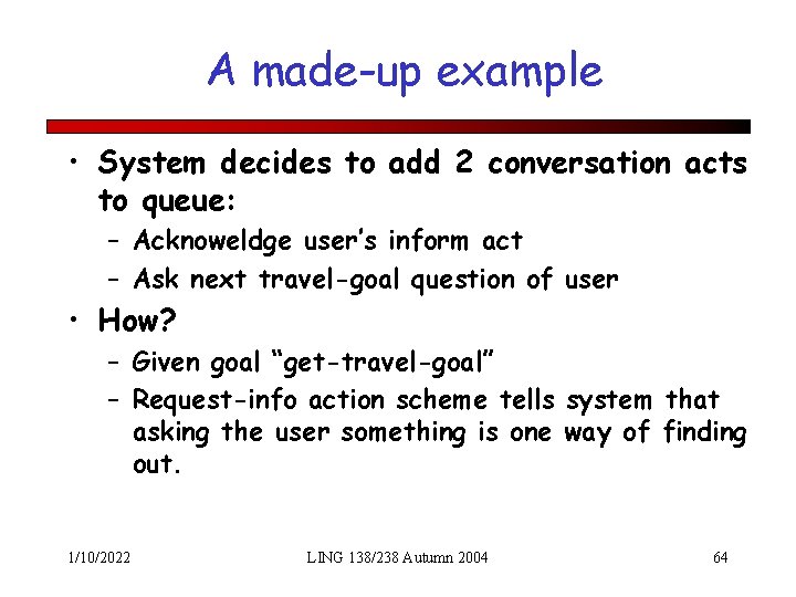 A made-up example • System decides to add 2 conversation acts to queue: –