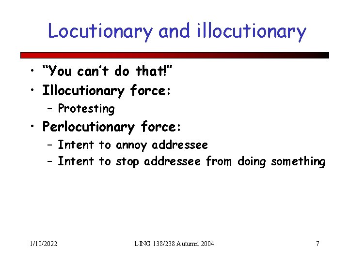 Locutionary and illocutionary • “You can’t do that!” • Illocutionary force: – Protesting •
