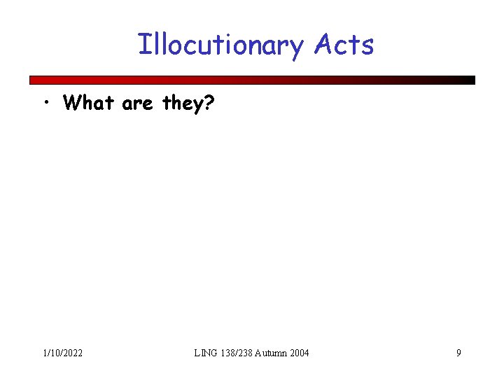 Illocutionary Acts • What are they? 1/10/2022 LING 138/238 Autumn 2004 9 