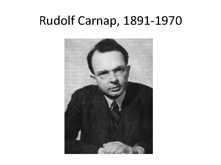 Rudolf Carnap, 1891 -1970 