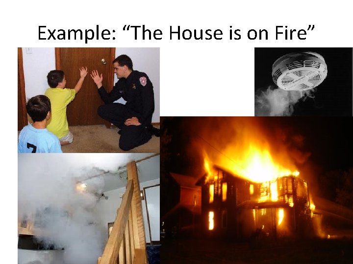 Example: “The House is on Fire” 