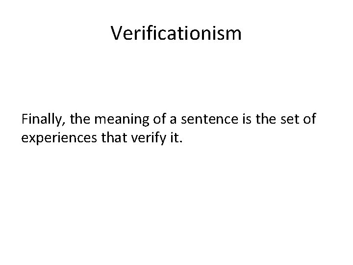 Verificationism Finally, the meaning of a sentence is the set of experiences that verify