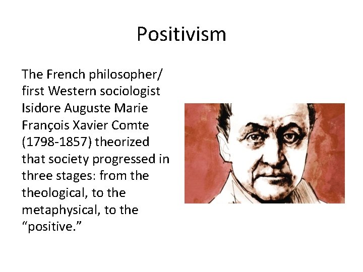 Positivism The French philosopher/ first Western sociologist Isidore Auguste Marie François Xavier Comte (1798