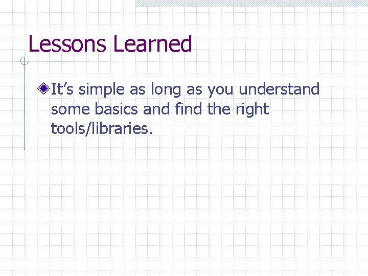 Lessons Learned It’s simple as long as you understand some basics and find the