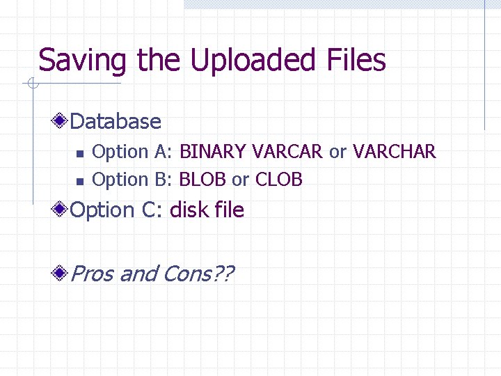 Saving the Uploaded Files Database n n Option A: BINARY VARCAR or VARCHAR Option
