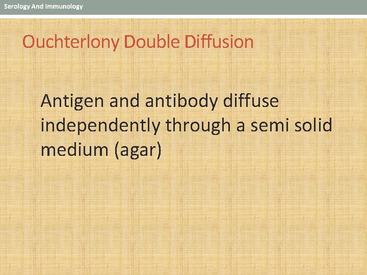 Ouchterlony Double Diffusion Antigen and antibody diffuse independently through a semi solid medium (agar)