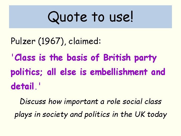 Quote to use! Pulzer (1967), claimed: 'Class is the basis of British party politics;