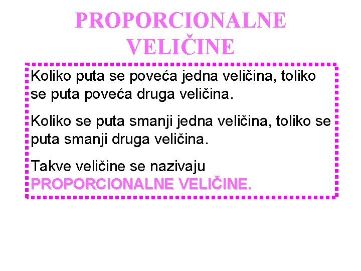 PROPORCIONALNE VELIČINE Koliko puta se poveća jedna veličina, toliko se puta poveća druga veličina.