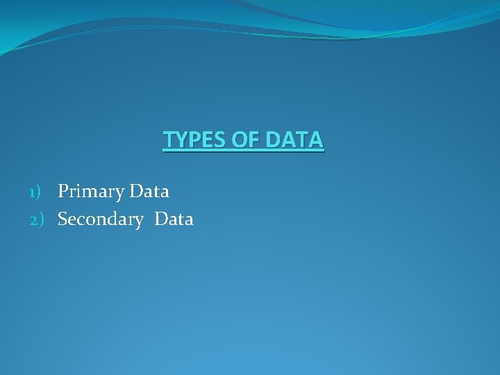 TYPES OF DATA 1) Primary Data 2) Secondary Data 