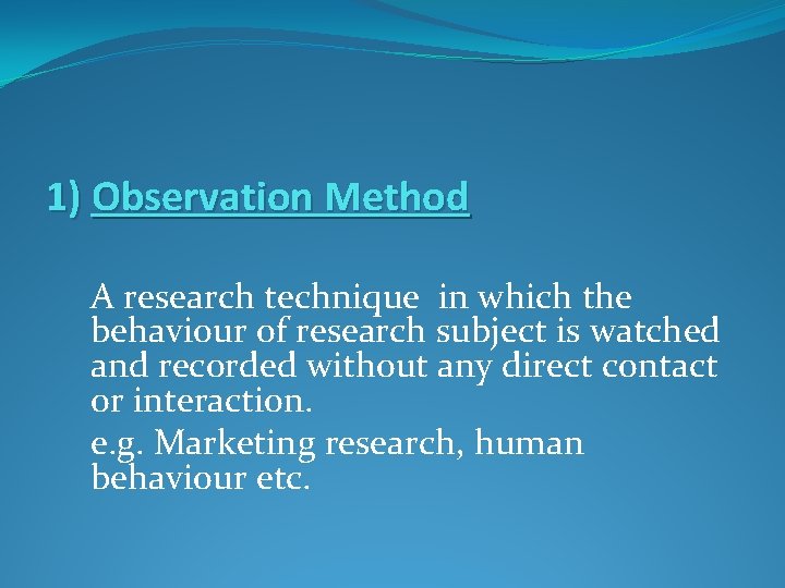 1) Observation Method A research technique in which the behaviour of research subject is
