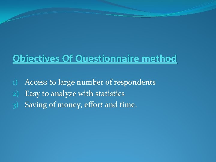 Objectives Of Questionnaire method 1) Access to large number of respondents 2) Easy to