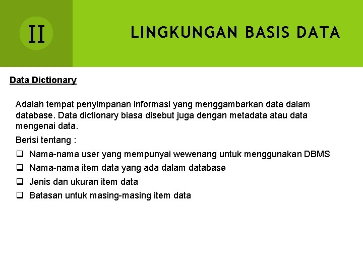II LINGKUNGAN BASIS DATA Data Dictionary Adalah tempat penyimpanan informasi yang menggambarkan data dalam
