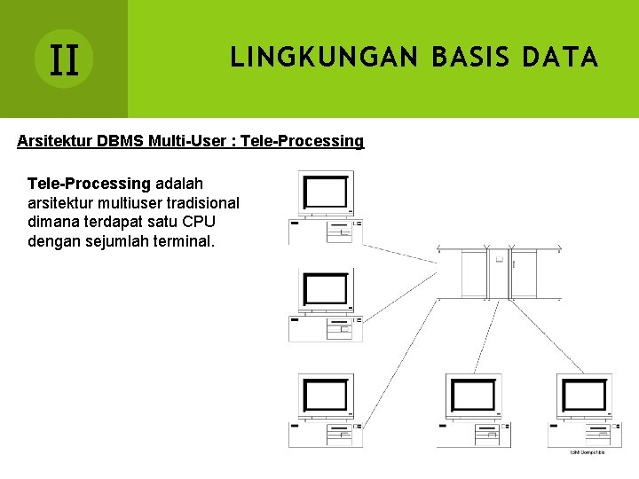 II LINGKUNGAN BASIS DATA Arsitektur DBMS Multi-User : Tele-Processing adalah arsitektur multiuser tradisional dimana