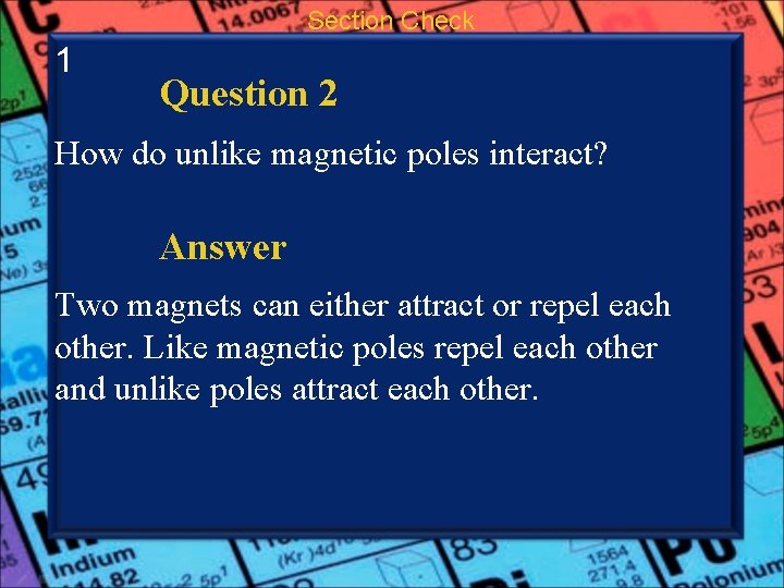 Section Check 1 Question 2 How do unlike magnetic poles interact? Answer Two magnets