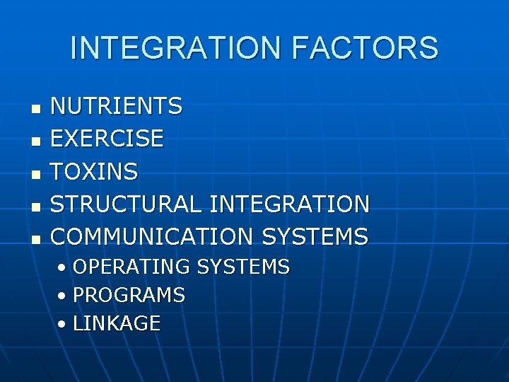INTEGRATION FACTORS n n n NUTRIENTS EXERCISE TOXINS STRUCTURAL INTEGRATION COMMUNICATION SYSTEMS • OPERATING