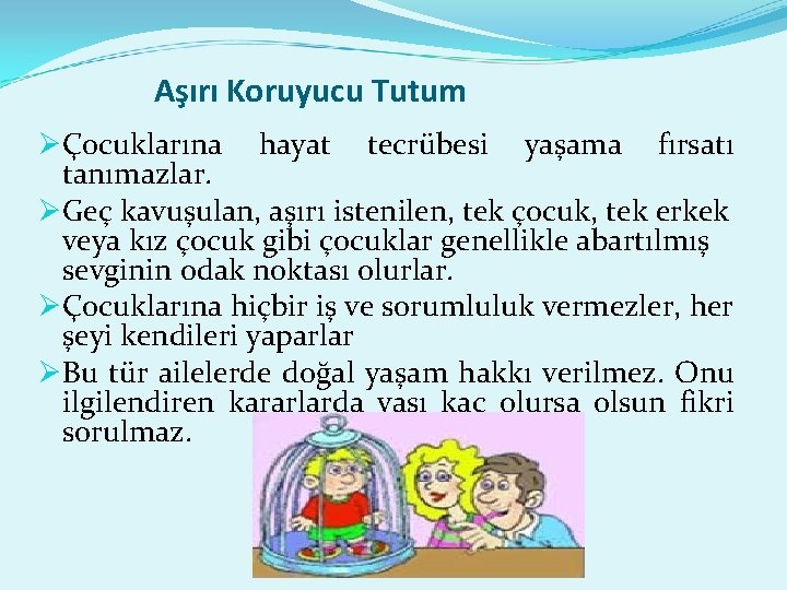 Aşırı Koruyucu Tutum ØÇocuklarına hayat tecrübesi yaşama fırsatı tanımazlar. ØGeç kavuşulan, aşırı istenilen, tek