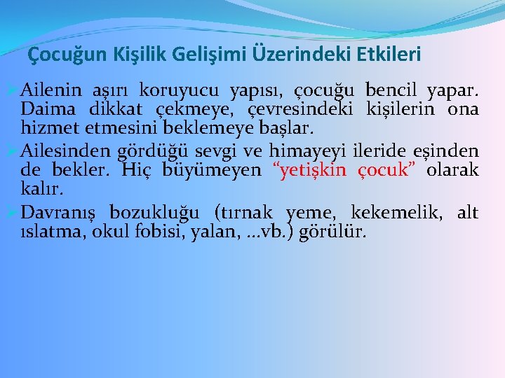 Çocuğun Kişilik Gelişimi Üzerindeki Etkileri ØAilenin aşırı koruyucu yapısı, çocuğu bencil yapar. Daima dikkat